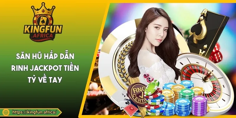 Săn hũ hấp dẫn rinh jackpot tiền tỷ về tay